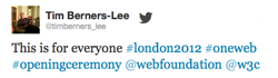 Tim Berners-Lee tweet from Olympics stage: This is for everyone #london2012 #oneweb #openingceremony @webfoundation @w3c