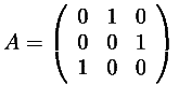 A = \left ( \begin{array}{ccc} 0 & 1 & 0 \\ 0 & 0 & 1 \\ 1 & 0 & 0 \end{array} \right )