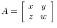 A=\left[\begin{array}{cc} x & y \\ z & w \end{array}\right]