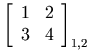{\left[\begin{array}{cc}1&2\\3&4\end{array}\right]}_{1,2}