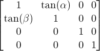 \begin{bmatrix} 1 & \tan(\alpha) & 0 & 0 \\ \tan(\beta) & 1 & 0 & 0 \\ 0 & 0 & 1 & 0 \\ 0 & 0 & 0 & 1 \end{bmatrix}