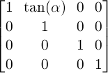 \begin{bmatrix} 1 & \tan(\alpha) & 0 & 0 \\ 0 & 1 & 0 & 0 \\ 0 & 0 & 1 & 0 \\ 0 & 0 & 0 & 1 \end{bmatrix}