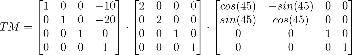 TM = \begin{bmatrix} 1 & 0 & 0 & -10 \\ 0 & 1 & 0 & -20 \\ 0 & 0 & 1 & 0 \\ 0 & 0 & 0 & 1 \end{bmatrix} \cdot \begin{bmatrix} 2 & 0 & 0 & 0 \\ 0 & 2 & 0 & 0 \\ 0 & 0 & 1 & 0 \\ 0 & 0 & 0 & 1 \end{bmatrix} \cdot \begin{bmatrix} cos(45) & -sin(45) & 0 & 0 \\ sin(45) & cos(45) & 0 & 0 \\ 0 & 0 & 1 & 0 \\ 0 & 0 & 0 & 1 \end{bmatrix}