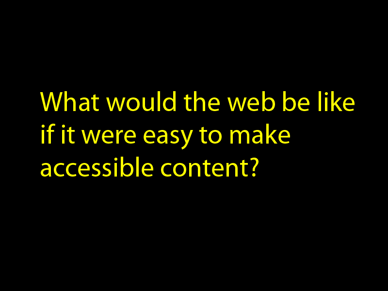 What would the web be like if it were easy to make accessible content
