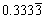 0.3333 recurring, (the recurrence is indicated by a line over the '3' in the fourth decimal place)
