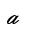 MATHEMATICAL BOLD SCRIPT SMALL A