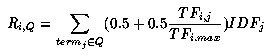 R(i,Q) = Sum (for all term(j) in Q)(0.5 + 0.5 IDF(j)TF(i,j)/TF(i,max)