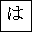 HIRAGANA LETTER HA
