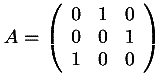 A = \left( \begin{array}{ccc} 0 & 1 & 0 \\ 0 & 0 & 1 \\ 1 & 0 & 0 \end{array} \right)