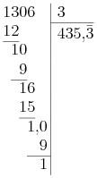  \setlength\arraycolsep{0em} \begin{array}[t]{rrrrrr@{\hspace{0.2em}}|l}  1 & 3 & 0 & 6 &   &   & \hspace{0.4em}3 \\ \cline{7-7}  1 & 2 &   &   &   &   & \smash{\raisebox{-2pt}{\hspace{0.4em}435,\bar{3}}}\\ \cline{1-2}     & 1 & 0 &   &   &   \\    &   & 9 &   &   &   \\ \cline{2-3}    &   & 1 & 6 &   &   \\    &   & 1 & 5 &   &   \\ \cline{3-4}    &   &   & 1 & , & 0 \\    &   &   &   &   & 9 \\ \cline{4-6}    &   &   &   &   & 1 \\ \end{array} 