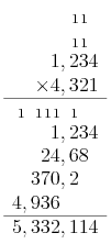 \begin{array}{r}  {}_1 {\hspace{0.05em}}_1\phantom{0} \\  {}_1 {\hspace{0.05em}}_1\phantom{0} \\   1,234 \\   \times 4,321 \\   \hline  {}_1 \phantom{,} {\hspace{0.05em \,}}_1 {\hspace{0.05em}}_1  {\hspace{0.05em}}_1 \phantom{,} {\hspace{0.05em \,}}_1 \phantom{00} \\   1,234 \\   24,68\phantom{0} \\   370,2\phantom{00} \\   4,936\phantom{,000} \\   \hline   5,332,114 \end{array}