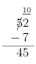 \begin{array}{r} \underbar{\scriptsize 10}\!\\ 5\llap{$/$}2\\ {}-{}7\\ \hline 45 \end{array}