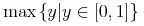 {{\mo{\mathrm{max}}}{\left.\middle\{{{y}}\middle|{ {{y}\unicode{8712}{\left[{\mn{0}},{\mn{1}}\right]}} }\middle\}\right.}}