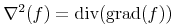 {{{{\unicode{8711}}\sp{{\mn{2}}}}{\mo{}}{\left({f}\right)}}={{\mo{\mathrm{div}}}{\mo{}}{\left({{\mo{\mathrm{grad}}}{\mo{}}{\left({f}\right)}}\right)}}}