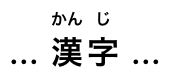The two main ideographs, each with its kanji annotation rendered in a smaller font above it.