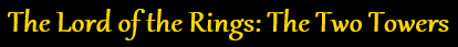 Title and subtitle:'The Lord of the Rings: The Two Towers' in a gold coloured Gothic style Serif font on a black background.