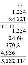 \begin{array}{r}  {}_1 {\hspace{0.05em}}_1\phantom{0} \\  {}_1 {\hspace{0.05em}}_1\phantom{0} \\   1,234 \\   \times 4,321 \\   \hline  {}_1 \phantom{,} {\hspace{0.05em \,}}_1 {\hspace{0.05em}}_1  {\hspace{0.05em}}_1 \phantom{,} {\hspace{0.05em \,}}_1 \phantom{00} \\   1,234 \\   24,68\phantom{0} \\   370,2\phantom{00} \\   4,936\phantom{,000} \\   \hline   5,332,114 \end{array}