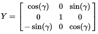 Y = [cos(gamma) 0 sin(gamma); 0 1 0; -sin(gamma) 0 cos(gamma)]
