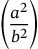 \left(\frac{a^2}{b^2}\right)