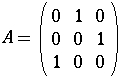A = \left ( \array{ 0 & 1 & 0 \\ 0 & 0 & 1 \\ 1 & 0 & 0 } \right )