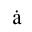 LATIN SMALL LETTER A WITH DOT ABOVE
