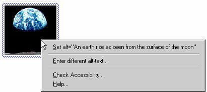 Image shows part of a web page being edited in an authoring tool. The page includes an image that shows an earthrise as seen from the moon. The image has a blue squiggly outline that has been added by an automated checker system. The author has right-clicked on the image which has brought up a pop-up menu with the following choices: "Set Alt-Text: 'An earth rise as seen from the moon'", "Enter different alt-text...", "Check Accessibility...", "Help...". (Source: mockup by AUWG)