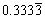 Example of math expression: 0.3333 recurring. (The recurrence is indicated by a line over the ‘3’ in the fourth decimal place)