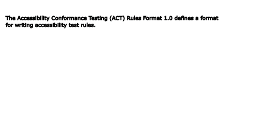 The Accessibility Conformance Testing (ACT) Rules Format 1.0 defines a format for writing accessibility test rules.